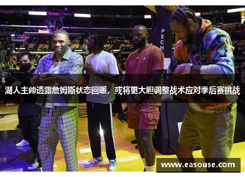 湖人主帅透露詹姆斯状态回暖，或将更大胆调整战术应对季后赛挑战