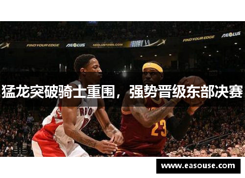 猛龙突破骑士重围，强势晋级东部决赛