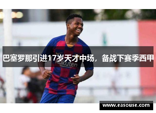 巴塞罗那引进17岁天才中场，备战下赛季西甲