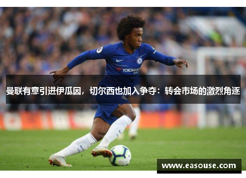 曼联有意引进伊瓜因，切尔西也加入争夺：转会市场的激烈角逐