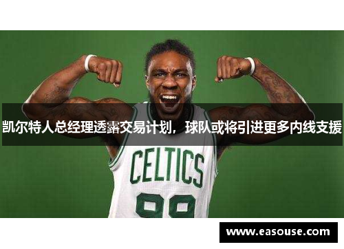 凯尔特人总经理透露交易计划，球队或将引进更多内线支援
