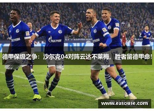 德甲保级之争：沙尔克04对阵云达不莱梅，胜者留德甲命！