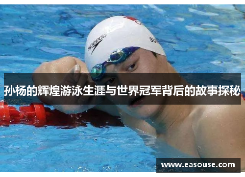 孙杨的辉煌游泳生涯与世界冠军背后的故事探秘