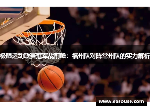 极限运动联赛冠军战前瞻：福州队对阵常州队的实力解析