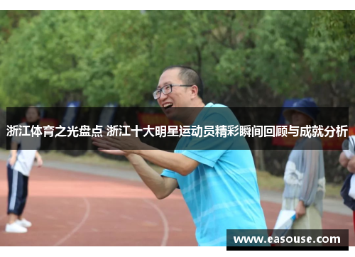 浙江体育之光盘点 浙江十大明星运动员精彩瞬间回顾与成就分析