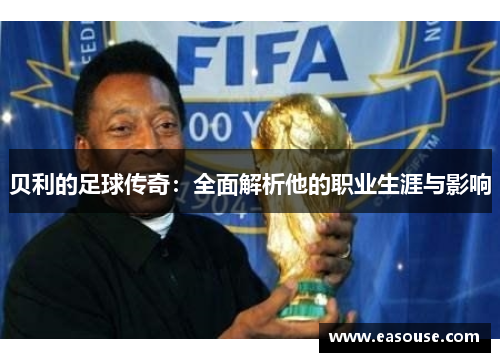 贝利的足球传奇：全面解析他的职业生涯与影响
