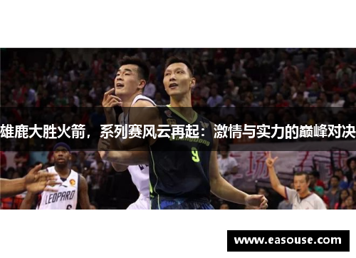 雄鹿大胜火箭，系列赛风云再起：激情与实力的巅峰对决