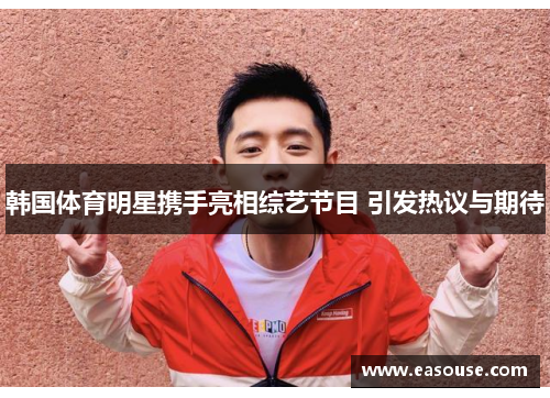 韩国体育明星携手亮相综艺节目 引发热议与期待