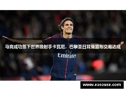 马竞成功签下世界级射手卡瓦尼，巴黎圣日耳曼宣布交易达成