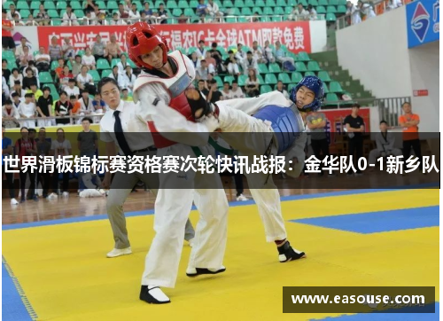 世界滑板锦标赛资格赛次轮快讯战报：金华队0-1新乡队