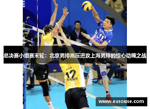 总决赛小组赛末轮：北京男排高压进攻上海男排的惊心动魄之战