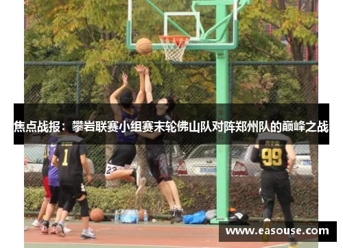 焦点战报：攀岩联赛小组赛末轮佛山队对阵郑州队的巅峰之战