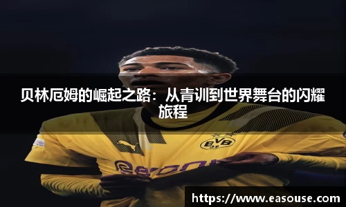 贝林厄姆的崛起之路：从青训到世界舞台的闪耀旅程