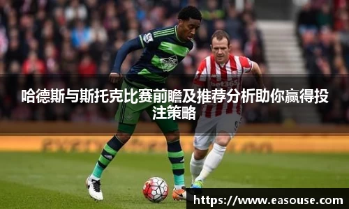 哈德斯与斯托克比赛前瞻及推荐分析助你赢得投注策略
