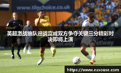 英超激战狼队迎战富咸双方争夺关键三分精彩对决即将上演